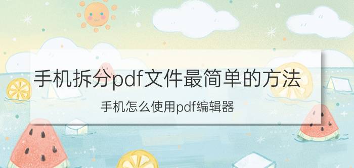 手机拆分pdf文件最简单的方法 手机怎么使用pdf编辑器？